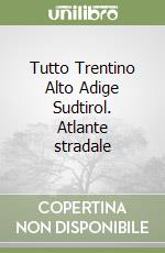 Tutto Trentino Alto Adige Sudtirol. Atlante stradale libro