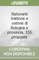 Ristoranti trattorie e osterie di Bologna e provincia. 155 proposte libro