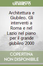 Architettura e Giubileo. Gli interventi a Roma e nel Lazio nel piano per il grande giubileo 2000 libro