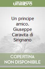 Un principe amico. Giuseppe Caravita di Sirignano libro