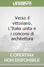 Verso il vittoriano. L'Italia unita e i concorsi di architettura libro