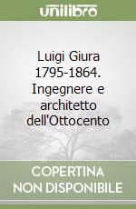 Luigi Giura 1795-1864. Ingegnere e architetto dell'Ottocento