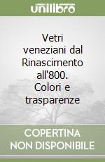 Vetri veneziani dal Rinascimento all'800. Colori e trasparenze libro