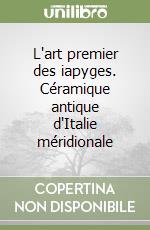 L'art premier des iapyges. Céramique antique d'Italie méridionale libro