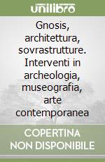 Gnosis, architettura, sovrastrutture. Interventi in archeologia, museografia, arte contemporanea libro