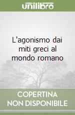 L'agonismo dai miti greci al mondo romano libro