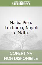 Mattia Preti. Tra Roma, Napoli e Malta libro