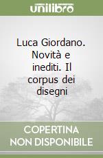 Luca Giordano. Novità e inediti. Il corpus dei disegni libro