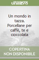 Un mondo in tazza. Porcellane per caffè, te e cioccolata libro