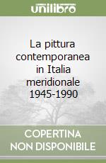 La pittura contemporanea in Italia meridionale 1945-1990 libro