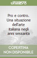 Pro e contro. Una situazione dell'arte italiana negli anni sessanta libro