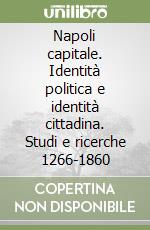 Napoli capitale. Identità politica e identità cittadina. Studi e ricerche 1266-1860 libro