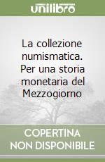 La collezione numismatica. Per una storia monetaria del Mezzogiorno libro