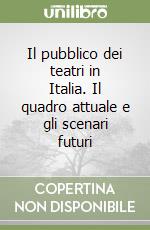 Il pubblico dei teatri in Italia. Il quadro attuale e gli scenari futuri libro