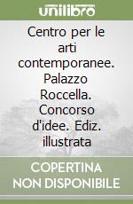 Centro per le arti contemporanee. Palazzo Roccella. Concorso d'idee. Ediz. illustrata libro
