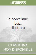 Le porcellane. Ediz. illustrata libro