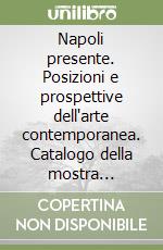 Napoli presente. Posizioni e prospettive dell'arte contemporanea. Catalogo della mostra (Napoli, 26 novembre 2005-26 febbraio 2006) libro