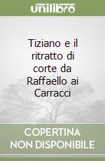 Tiziano e il ritratto di corte da Raffaello ai Carracci libro