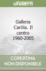 Galleria Caròla. Il centro 1960-2005 libro