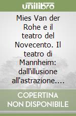 Mies Van der Rohe e il teatro del Novecento. Il teatro di Mannheim: dall'illusione all'astrazione. Ediz. illustrata libro