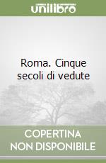 Roma. Cinque secoli di vedute