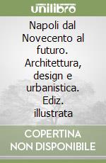 Napoli dal Novecento al futuro. Architettura, design e urbanistica. Ediz. illustrata libro