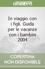 In viaggio con i figli. Guida per le vacanze con i bambini 2004 libro