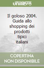 Il goloso 2004. Guida allo shopping dei prodotti tipici italiani libro