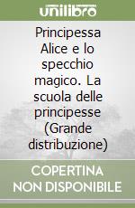 Principessa Alice e lo specchio magico. La scuola delle principesse (Grande distribuzione) libro