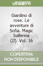 Giardino di rose. Le avventure di Sofia. Magic ballerina (Il). Vol. 16 libro
