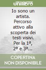 Io sono un artista. Percorso attivo alla scoperta dei testi visivi. Per la 1ª, 2ª e 3ª classe elementare