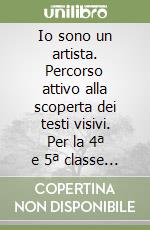 Io sono un artista. Percorso attivo alla scoperta dei testi visivi. Per la 4ª e 5ª classe elementare