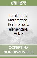 Facile così. Matematica. Per la Scuola elementare. Vol. 3 libro