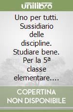 Uno per tutti. Sussidiario delle discipline. Studiare bene. Per la 5ª classe elementare. Con e-book. Con espansione online libro