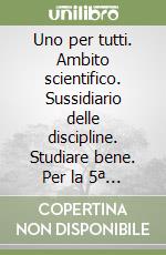 Uno per tutti. Ambito scientifico. Sussidiario delle discipline. Studiare bene. Per la 5ª classe elementare. Con e-book. Con espansione online libro