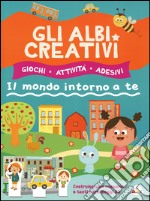 Gli albi creativi. Il mondo intorno a te. Con adesivi. Ediz. illustrata libro