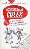 Questione di culex. Il libro completo della zanzara. Se la conosci, la eviti! libro