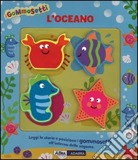 L'oceano. I gommosetti. Ediz. illustrata libro