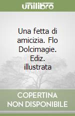 Una fetta di amicizia. Flo Dolcimagie. Ediz. illustrata libro