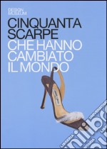 Cinquanta scarpe che hanno cambiato il mondo. Ediz. illustrata libro