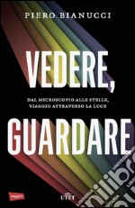 Vedere, guardare. Dal microscopio alle stelle, viaggio attraverso la luce. Con e-book