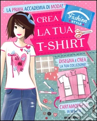 Crea la tua t-shirt. Fashion style. Ediz. illustrata. Con gadget libro