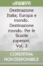Destinazione Italia; Europa e mondo. Destinazione mondo. Per le Scuole superiori. Vol. 3 libro