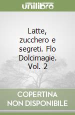 Latte, zucchero e segreti. Flo Dolcimagie. Vol. 2 libro