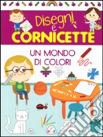 Un mondo di colori. Disegni e cornicette libro