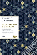 Il califfato e l'Europa. Dalle crociate all'ISIS: mille anni di paci e guerre, scambi, alleanze e massacri libro