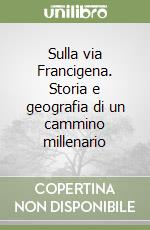 Sulla via Francigena. Storia e geografia di un cammino millenario libro