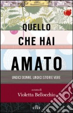 Quello che hai amato. Undici donne. Undici storie vere libro