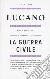 La guerra civile. Testo latino a fronte libro di Lucano M. Anneo Badalì R. (cur.)