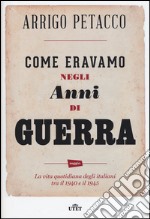 Come eravamo negli anni di guerra. La vita quotidiana degli italiani tra il 1940 e il 1945. Con e-book libro